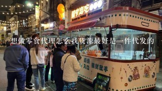 想做零食代理怎么找货源最好是一件代发的