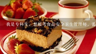 我是专科生，想报考食品安全卫生管理师，需要怎样的条件，哪里有培训班，大概有什么课程？