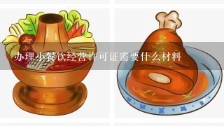 办理小餐饮经营许可证需要什么材料