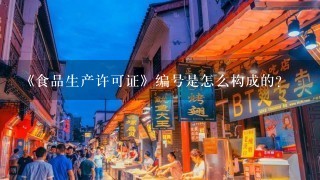 《食品生产许可证》编号是怎么构成的？