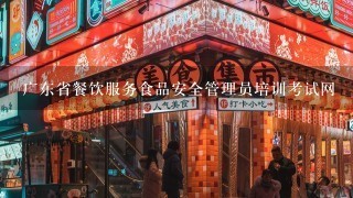 广东省餐饮服务食品安全管理员培训考试网