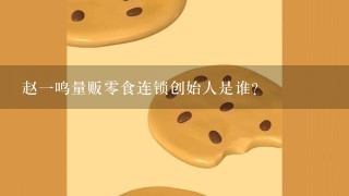 赵一鸣量贩零食连锁创始人是谁？