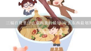 三福百货里什么东西卖的最好?什么东西最划算