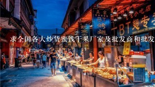 求全国各大炒货蜜饯干果厂家及批发商和批发市场的地