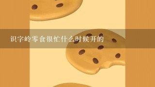 识字岭零食很忙什么时候开的