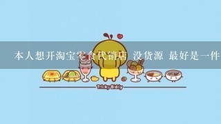 本人想开淘宝零食代销店 没货源 最好是一件代发的 谁知道怎么找