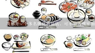 我想开一个多名牌化妆品店，可不知选哪家加盟公司好？