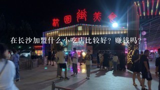 在长沙加盟什么小吃店比较好？赚钱吗？