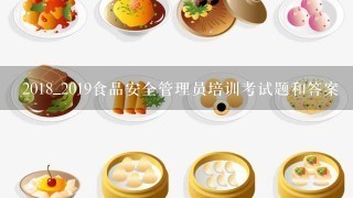 2018_2019食品安全管理员培训考试题和答案