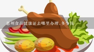 惠州食品健康证去哪里办理,多少钱