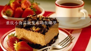 重庆小食品批发市场在哪里