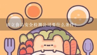 成立食品安全检测公司要什么条件？