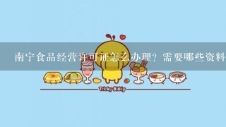 南宁食品经营许可证怎么办理？需要哪些资料？