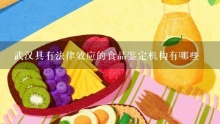 武汉具有法律效应的食品鉴定机构有哪些