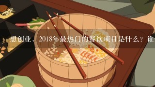 想创业，2018年最热门的餐饮项目是什么？谁知道的