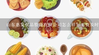 山东惠发食品股份有限公司怎么样？工资及时吗？每个月几天休班