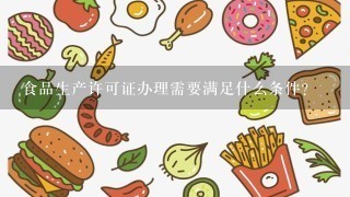 食品生产许可证办理需要满足什么条件？