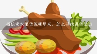 微信卖水果货源哪里来，怎么寻找进货渠道