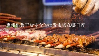 惠州出售干货零食的批发市场在哪里呀