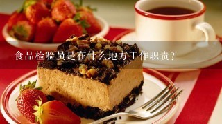 食品检验员是在什么地方工作职责？