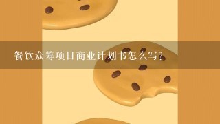 餐饮众筹项目商业计划书怎么写？