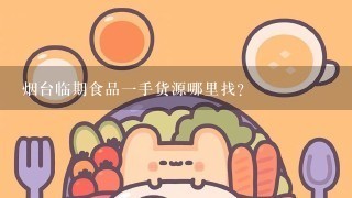 烟台临期食品一手货源哪里找？