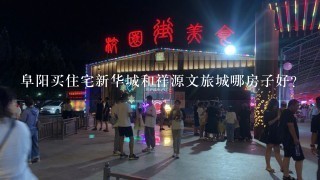 阜阳买住宅新华城和祥源文旅城哪房子好？