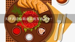 天津武清临期食品批发商大全？