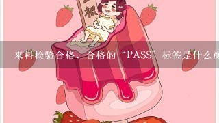 来料检验合格，合格的“PASS”标签是什么颜色，抽样不合格的“RE”标签是什么颜色？