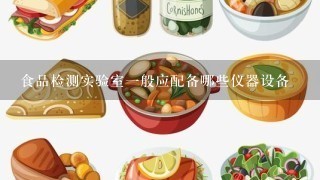 食品检测实验室一般应配备哪些仪器设备