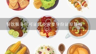 餐饮服务许可证代办需要身份证原件吗