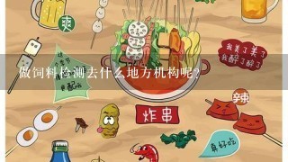 做饲料检测去什么地方机构呢？