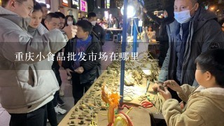 重庆小食品批发市场在哪里