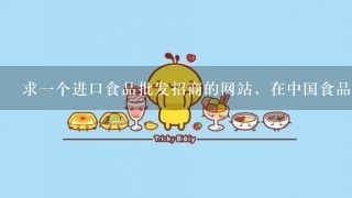 求一个进口食品批发招商的网站，在中国食品饮料网上