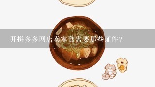 开拼多多网店卖零食需要那些证件？