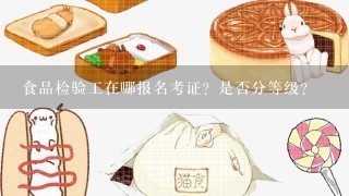 食品检验工在哪报名考证？是否分等级？