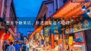 想开个糖果店，但进货渠道不晓得？