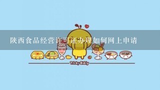 陕西食品经营许可证办理如何网上申请