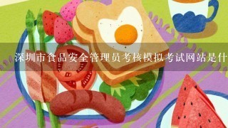 深圳市食品安全管理员考核模拟考试网站是什么？