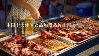 中国十大休闲食品加盟品牌排行榜？