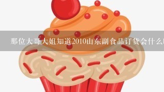 那位大哥大姐知道2010山东副食品订货会什么时间在什么地点开展？