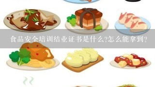 食品安全培训结业证书是什么?怎么能拿到？