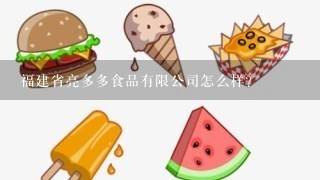 福建省亮多多食品有限公司怎么样？