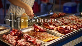 广州食品安全员网上自主报名吗