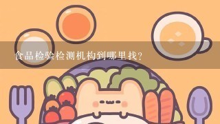 食品检验检测机构到哪里找？