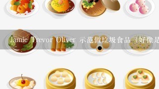 Jamie Trevor Oliver 示范做垃圾食品（好像是麦乐鸡