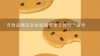 开食品网店企业店铺需要上传什么证件