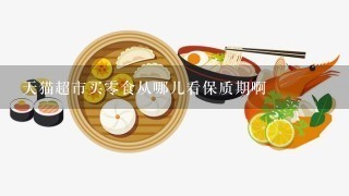 天猫超市买零食从哪儿看保质期啊