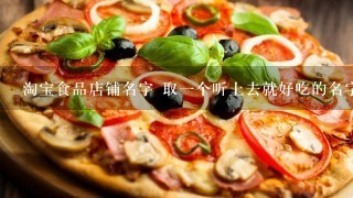 淘宝食品店铺名字 取一个听上去就好吃的名字