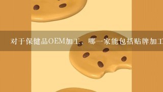 对于保健品OEM加工，哪一家能包括贴牌加工的？